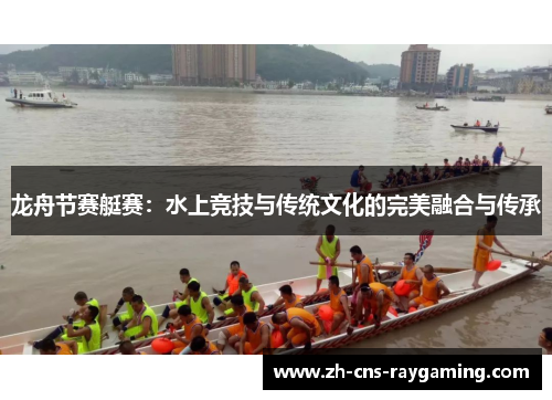 龙舟节赛艇赛:水上竞技与传统文化的完美融合与传承 龙舟节赛艇赛:水上竞技与传统文化的完美融合与传承