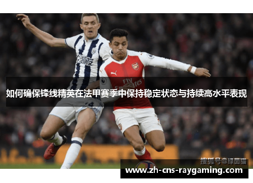 如何确保锋线精英在法甲赛季中保持稳定状态与持续高水平表现