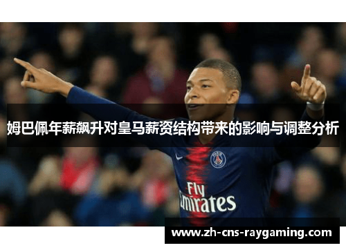 姆巴佩年薪飙升对皇马薪资结构带来的影响与调整分析 姆巴佩年薪飙升对皇马薪资结构带来的影响与调整分析